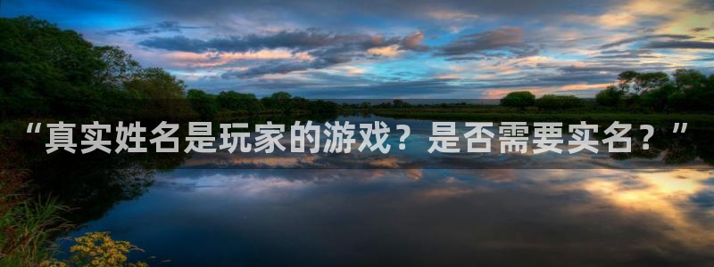 db电竞官网游戏平台高奖金玩法：“真实姓名是玩家的游戏？是否需要实名？”