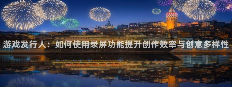 db电竞官网注册平台怎么样：游戏发行人：如何使用录屏功能提升创作效率与创意多样性