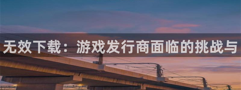 db电竞烟照片：无效下载：游戏发行商面临的挑战与